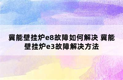 冀能壁挂炉e8故障如何解决 冀能壁挂炉e3故障解决方法